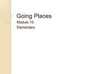 Going Places
Module 15
Elementary
 