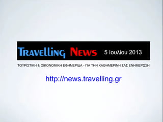 ΤΟΥΡΙΣΤΙΚΗ & ΟΙΚΟΝΟΜΙΚΗ ΕΦΗΜΕΡΙΔΑ - ΓΙΑ ΤΗΝ ΚΑΘΗΜΕΡΙΝΗ ΣΑΣ ΕΝΗΜΕΡΩΣΗ
http://news.travelling.gr
5 Ιουλίου 2013
 