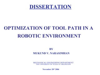 OPTIMIZATION OF TOOL PATH IN A  ROBOTIC ENVIRONMENT BY MUKUND V. NARASIMHAN DISSERTATION MECHANICAL ENGINEERING DEPARTMENT THE UNIVERSITY OF TEXAS AT ARLINGTON November 20 th  2006 
