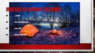 MATIAS IS GOING TO CAMP
He _______ a map
He ______ use a sleeping bag
He ______ use a GPS
He ______ wear a swimsuit
 