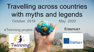 Travelling across countries
with myths and legends
October 2019 - May 2020
eTwinning project Erasmus+
 