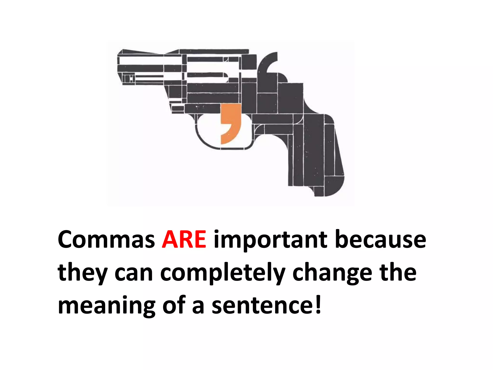 Commas ARE important because they can completely change the meaning of a sentence!