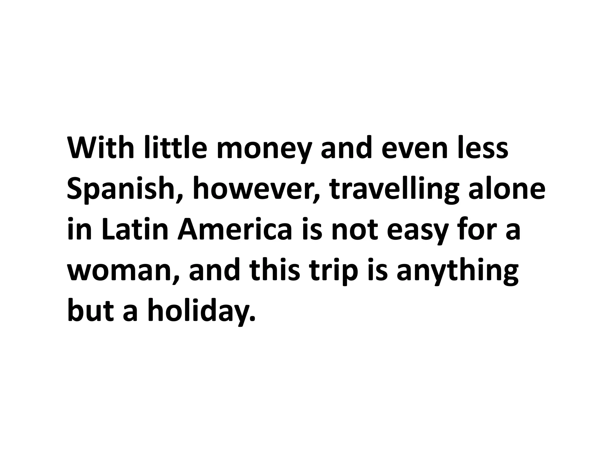 With little money and even less Spanish, however, travelling alone in Latin America is not easy for a woman, and this trip is anything but a holiday.
