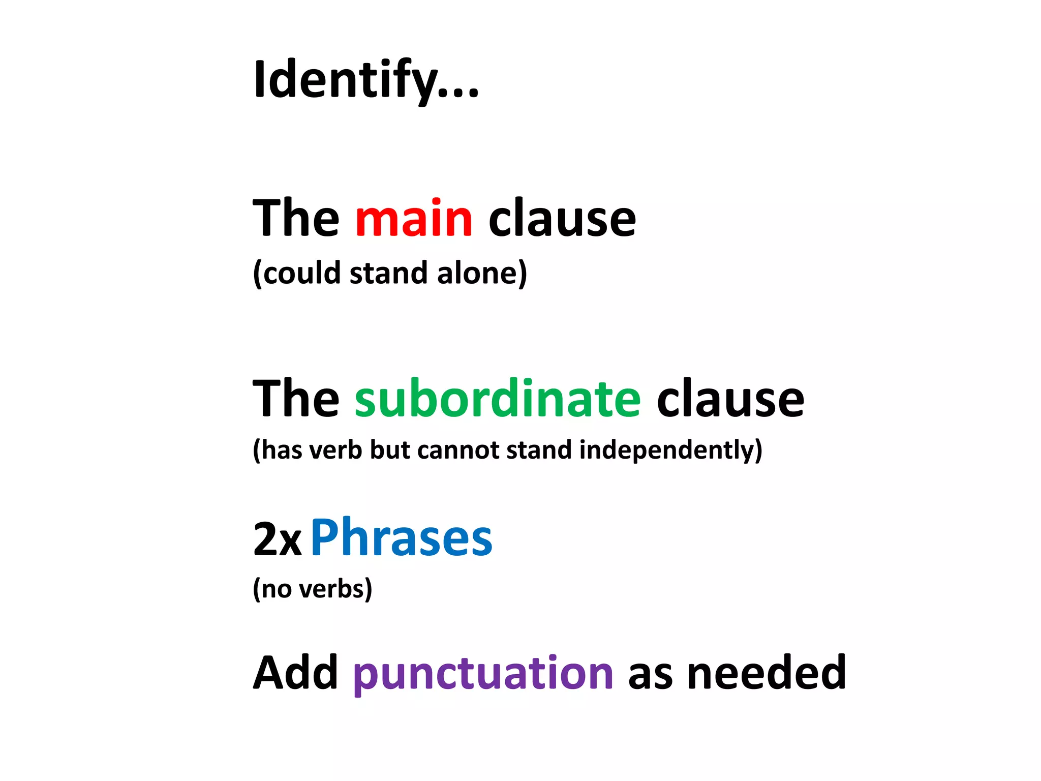 Identify...The main clause (could stand alone)The subordinate clause (has verb but cannot stand independently)2xPhrases(no verbs)Add punctuation as needed