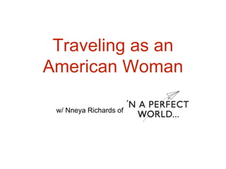Traveling as an
American Woman
w/ Nneya Richards of
 