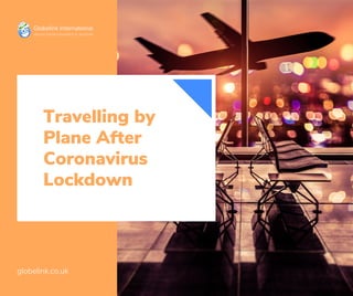 Travelling by
Plane After
Coronavirus
Lockdown
globelink.co.uk
 