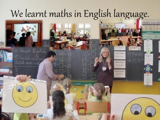 We learnt maths in English language.
 