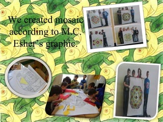 We created mosaic
according to M.C.
Esher’s graphic.
 