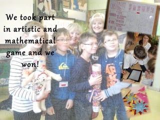 We took part
in artistic and
mathematical
game and we
won!
 