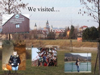 We visited…
Teplice
 