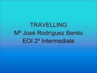 TRAVELLING Mª José Rodríguez Benito EOI 2º Intermediate 