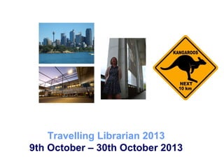 Travelling Librarian 2013
9th October – 30th October 2013
 