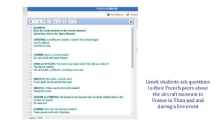 Greek students ask questions
to their French peers about
the aircraft museum in
France in Titan pad and
during a live event
 