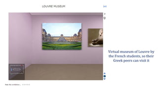 Virtual museum of Louvre by
the French students, so their
Greek peers can visit it
 