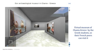 Virtual museum of
Chania-Greece by the
Greek students, so
their French peers
can visit it
 
