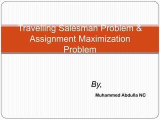 Travelling Salesman Problem &
   Assignment Maximization
            Problem


                 By,
                  Muhammed Abdulla NC
 