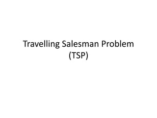 Travelling Salesman Problem
(TSP)
 