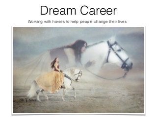 Dream Career
Working with horses to help people change their lives
 