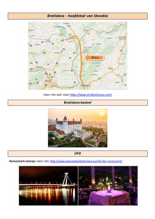 Bratislava - hoofdstad van Slovakia
meer info over stad: https://www.visitbratislava.com/
Bratislava kasteel
UFO
Romantisch etentje: meer info: http://www.welcometobratislava.eu/ufo-bar-restaurant/
90 km
 