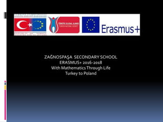 ZAĞNOSPAŞA SECONDARY SCHOOL
ERASMUS+ 2016-2018
With MathematicsThrough Life
Turkey to Poland
 