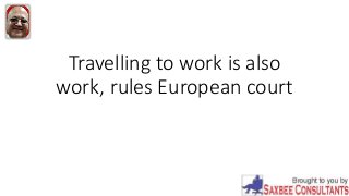 Travelling to work is also
work, rules European court
 