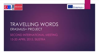 TRAVELLING WORDS
ERASMUS+ PROJECT
SECOND INTERNATIONAL MEETING
15-20 APRIL 2015, SILISTRA
 