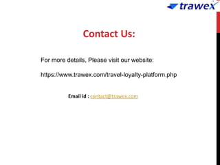 Contact Us:
For more details, Please visit our website:
https://www.trawex.com/travel-loyalty-platform.php
Email id : contact@trawex.com
 