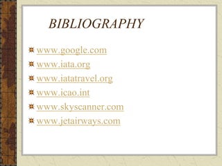 BIBLIOGRAPHY
www.google.com
www.iata.org
www.iatatravel.org
www.icao.int
www.skyscanner.com
www.jetairways.com
 