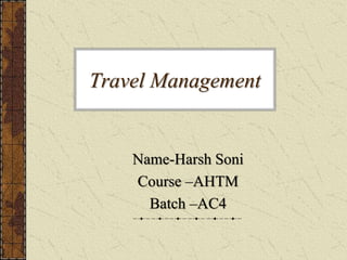 Travel Management
Name-Harsh Soni
Course –AHTM
Batch –AC4
 