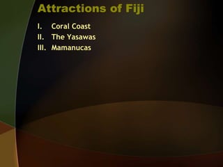 Attractions of Fiji
I. Coral Coast
II. The Yasawas
III. Mamanucas
 