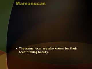 Mamanucas
• The Mamanucas are also known for their
breathtaking beauty.
 