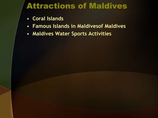 Attractions of Maldives
• Coral Islands
• Famous Islands in Maldivesof Maldives
• Maldives Water Sports Activities
 