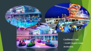 Caribbean Cruise
- world’s largest cruise
destination.
 
