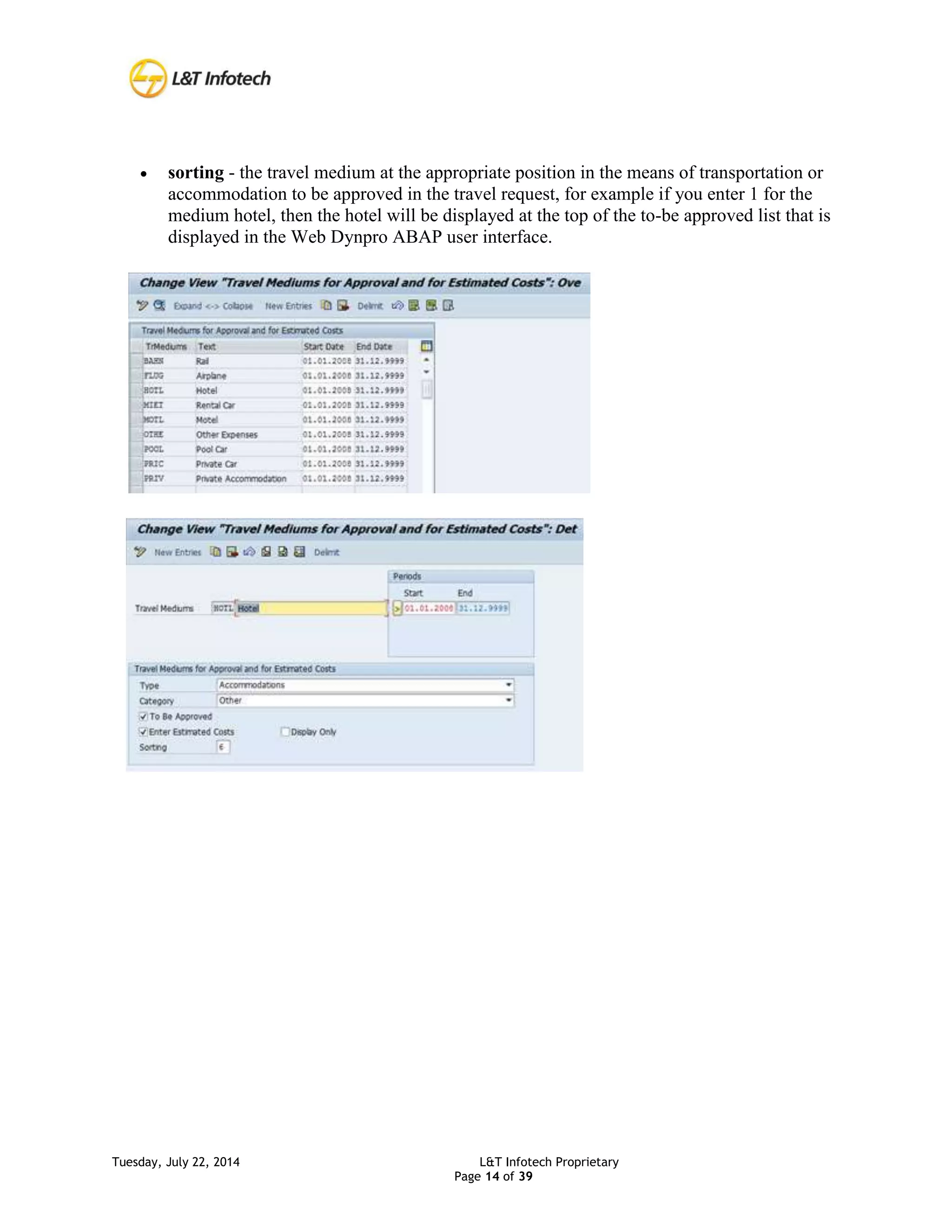 Tuesday, July 22, 2014 L&T Infotech Proprietary
Page 14 of 39
 sorting - the travel medium at the appropriate position in the means of transportation or
accommodation to be approved in the travel request, for example if you enter 1 for the
medium hotel, then the hotel will be displayed at the top of the to-be approved list that is
displayed in the Web Dynpro ABAP user interface.
 