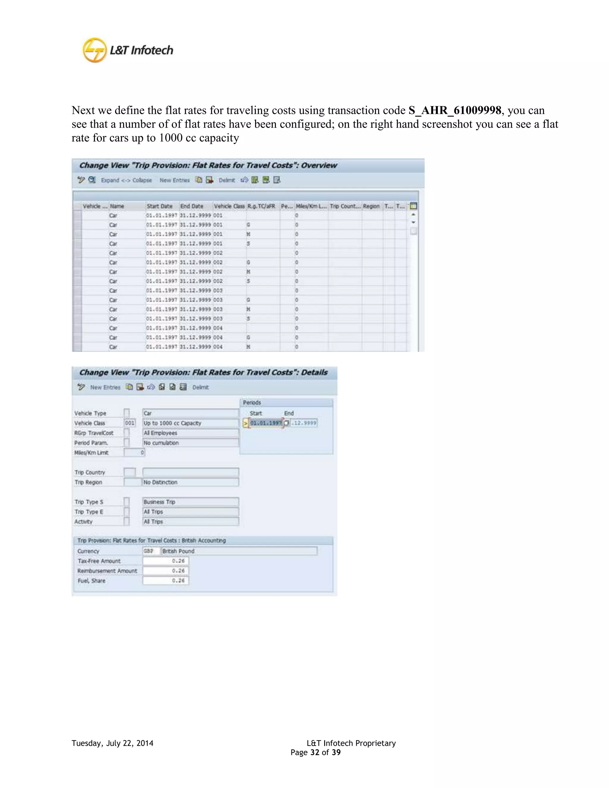 Tuesday, July 22, 2014 L&T Infotech Proprietary
Page 32 of 39
Next we define the flat rates for traveling costs using transaction code S_AHR_61009998, you can
see that a number of of flat rates have been configured; on the right hand screenshot you can see a flat
rate for cars up to 1000 cc capacity
 