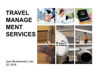 TRAVEL
MANAGE
MENT
SERVICES
Jean Bustamante | Jan.
22, 2016
 