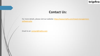 Contact Us:
For more details, please visit our website: https://www.tripfro.com/travel-management-
software.php
Email Us at: contact@tripfro.com
 