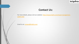 Contact Us:
For more details, please visit our website: https://www.tripfro.com/travel-management-
system.php
Email Us at: contact@tripfro.com
 