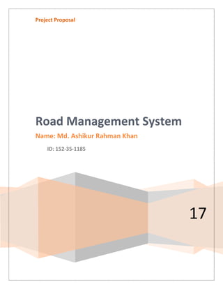 Project Proposal
17
Road Management System
Name: Md. Ashikur Rahman Khan
ID: 152-35-1185
 