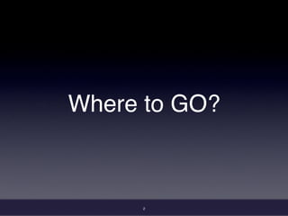 Where to GO?
2
 