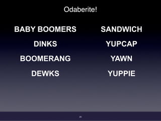 Odaberite!
BABY BOOMERS
DINKS
BOOMERANG
DEWKS
SANDWICH
YUPCAP
YAWN
YUPPIE
23
 