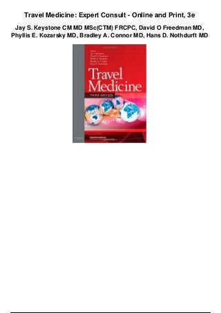 Travel Medicine: Expert Consult - Online and Print, 3e
Jay S. Keystone CM MD MSc(CTM) FRCPC, David O Freedman MD,
Phyllis E. Kozarsky MD, Bradley A. Connor MD, Hans D. Nothdurft MD
 