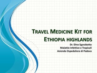 TRAVEL MEDICINE KIT FOR
    ETHIOPIA HIGHLANDS
                   Dr. Dino Sgarabotto
           Malattie Infettive e Tropicali
         Azienda Ospedaliera di Padova
 