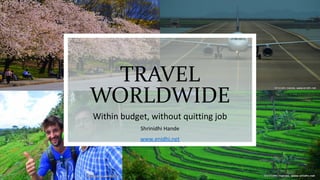 TRAVEL
WORLDWIDE
Within budget, without quitting job
Shrinidhi Hande
www.enidhi.net
 