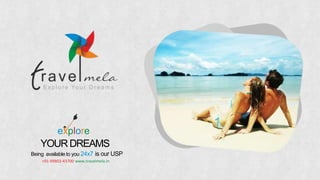 E xp l o r e Yo u r D r e a m s
explore
YOURDREAMS
Being available to you 24x7 is our USP
+91-99802-43700 www.travelmela.in
 