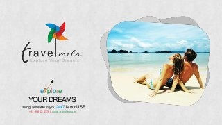 E xp l o r e Yo u r D r e a m s
explore
YOURDREAMS
Being available to you 24x7 is our USP
+91-99802-43700 www.travelmela.in
 