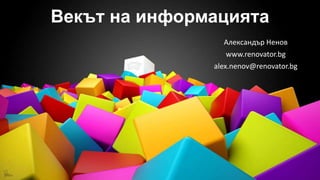Векът на информацията
Александър Ненов
www.renovator.bg
alex.nenov@renovator.bg
 