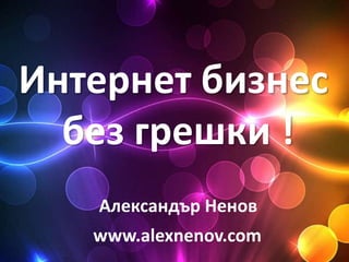 Интернет бизнес
  без грешки !
   Александър Ненов
   www.alexnenov.com
 