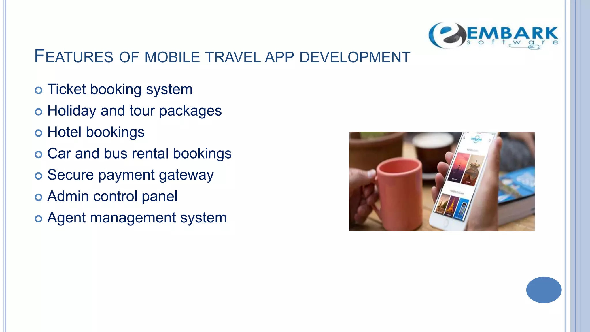FEATURES OF MOBILE TRAVEL APP DEVELOPMENT
 Ticket booking system
 Holiday and tour packages
 Hotel bookings
 Car and bus rental bookings
 Secure payment gateway
 Admin control panel
 Agent management system
 
