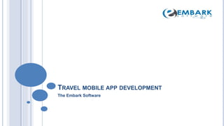 TRAVEL MOBILE APP DEVELOPMENT
The Embark Software
 